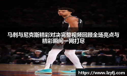 马刺与尼克斯精彩对决完整视频回顾全场亮点与精彩瞬间一网打尽