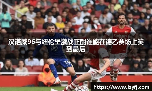 汉诺威96与纽伦堡激战正酣谁能在德乙赛场上笑到最后