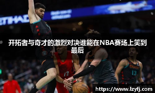 开拓者与奇才的激烈对决谁能在NBA赛场上笑到最后