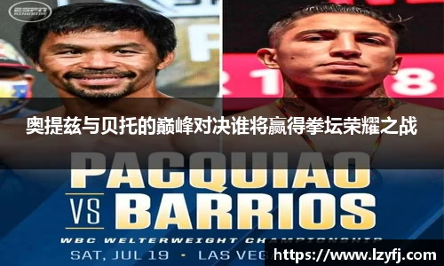 奥提兹与贝托的巅峰对决谁将赢得拳坛荣耀之战