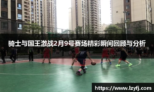 骑士与国王激战2月9号赛场精彩瞬间回顾与分析
