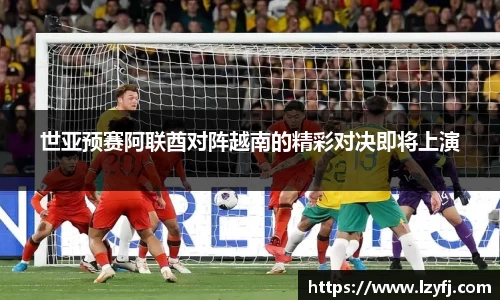 世亚预赛阿联酋对阵越南的精彩对决即将上演