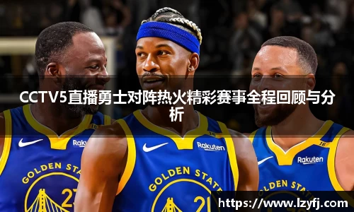 CCTV5直播勇士对阵热火精彩赛事全程回顾与分析