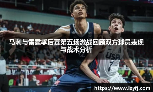 马刺与雷霆季后赛第五场激战回顾双方球员表现与战术分析