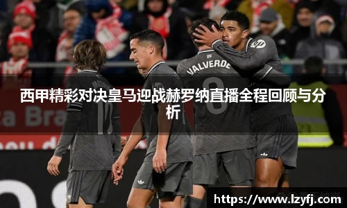 西甲精彩对决皇马迎战赫罗纳直播全程回顾与分析