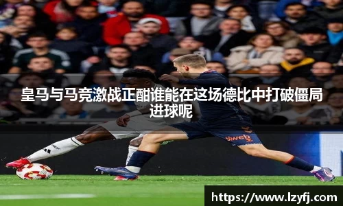皇马与马竞激战正酣谁能在这场德比中打破僵局进球呢