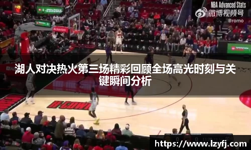 湖人对决热火第三场精彩回顾全场高光时刻与关键瞬间分析
