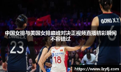 中国女排与美国女排巅峰对决正视频直播精彩瞬间不容错过